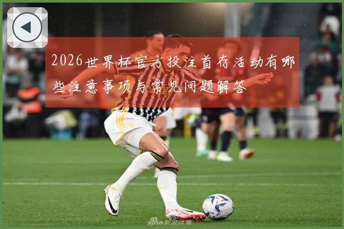 2026世界杯官方投注首存活动有哪些注意事项与常见问题解答