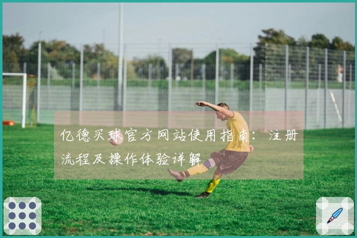 亿德买球官方网站使用指南：注册流程及操作体验详解