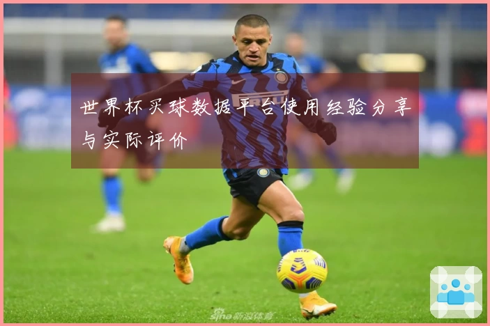 世界杯买球数据平台使用经验分享与实际评价