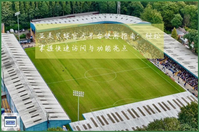 亚美买球官方平台使用指南：轻松掌握快速访问与功能亮点