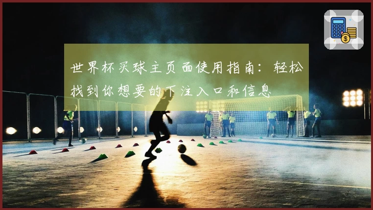 世界杯买球主页面使用指南：轻松找到你想要的下注入口和信息