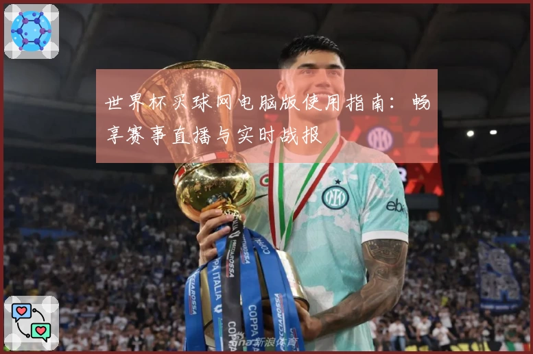 世界杯买球网电脑版使用指南：畅享赛事直播与实时战报