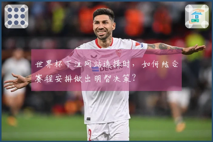 世界杯下注网站选择时，如何结合赛程安排做出明智决策？