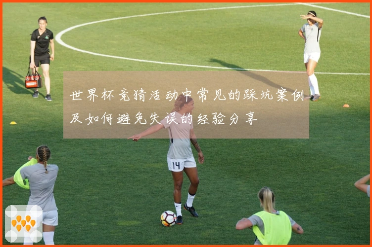 世界杯竞猜活动中常见的踩坑案例及如何避免失误的经验分享