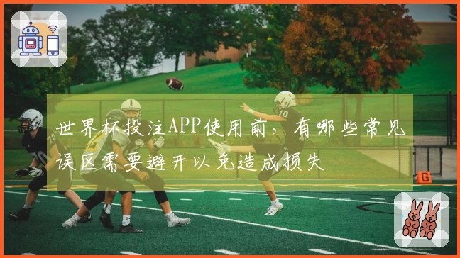 世界杯投注APP使用前，有哪些常见误区需要避开以免造成损失