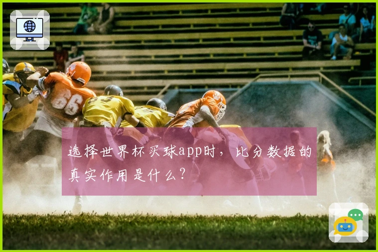 选择世界杯买球app时，比分数据的真实作用是什么？