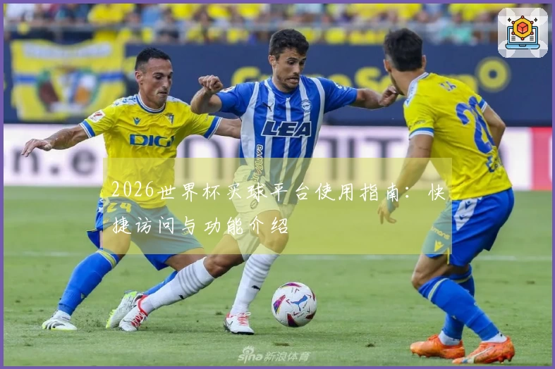2026世界杯买球平台使用指南：快捷访问与功能介绍