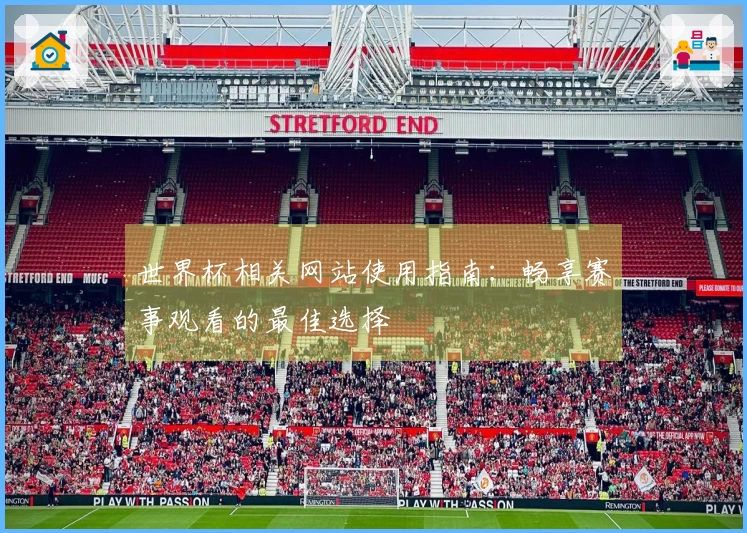 世界杯相关网站使用指南：畅享赛事观看的最佳选择