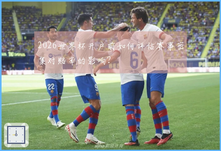 2026世界杯开户前如何评估赛事密集对赔率的影响？