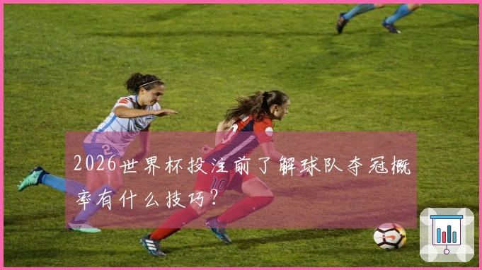 2026世界杯投注前了解球队夺冠概率有什么技巧?