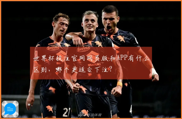 世界杯投注官网网页版和APP有什么区别,哪个更适合下注?