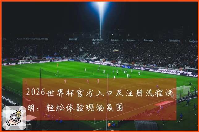 2026世界杯官方入口及注册流程说明，轻松体验现场氛围