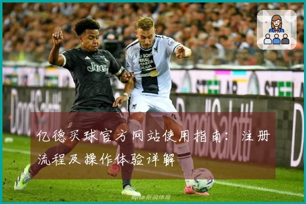 亿德买球官方网站使用指南：注册流程及操作体验详解