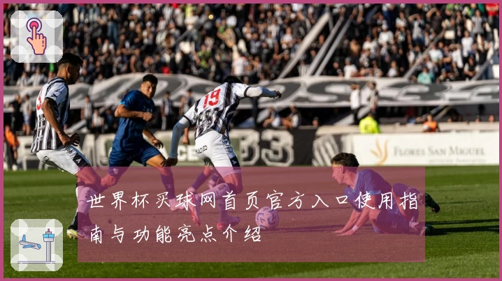 世界杯买球网首页官方入口使用指南与功能亮点介绍