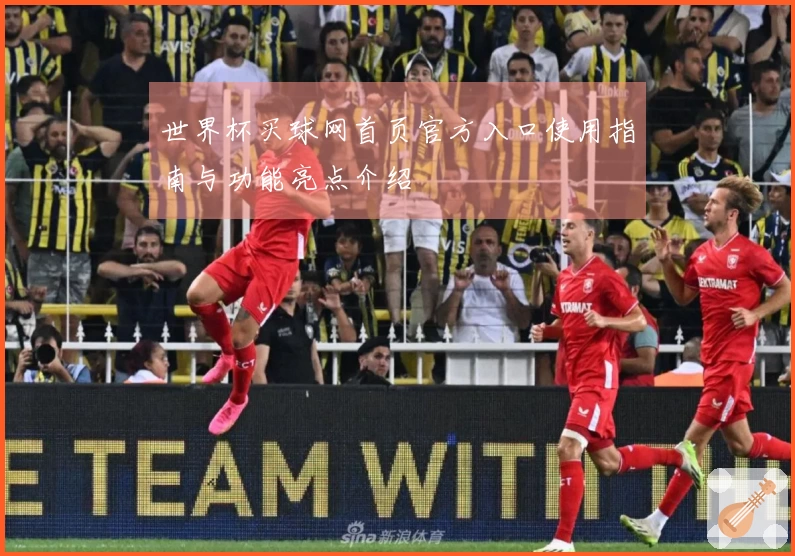 世界杯买球网首页官方入口使用指南与功能亮点介绍